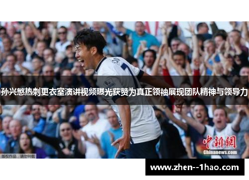孙兴慜热刺更衣室演讲视频曝光获赞为真正领袖展现团队精神与领导力