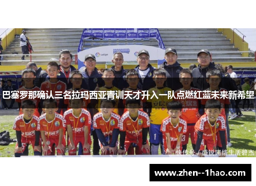 巴塞罗那确认三名拉玛西亚青训天才升入一队点燃红蓝未来新希望