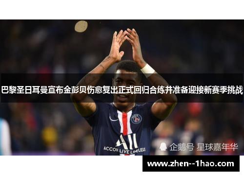 巴黎圣日耳曼宣布金彭贝伤愈复出正式回归合练并准备迎接新赛季挑战